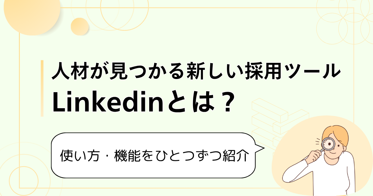 人材が見つかる新しい採用ツールLinkedinとは？ 使い方・機能をひとつずつ紹介
